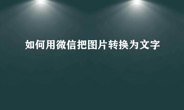 如何用微信把图片转换为文字
