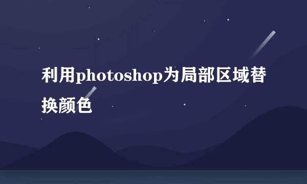 利用photoshop为局部区域替换颜色