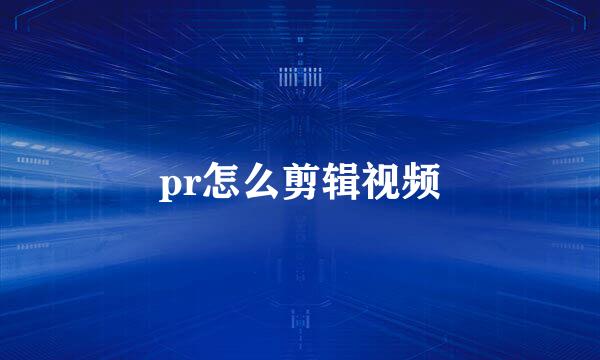 pr怎么剪辑视频