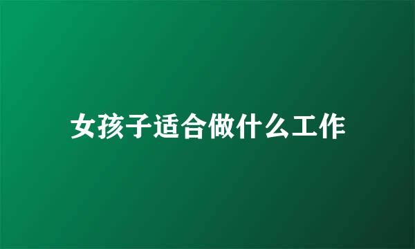 女孩子适合做什么工作