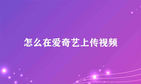 怎么在爱奇艺上传视频