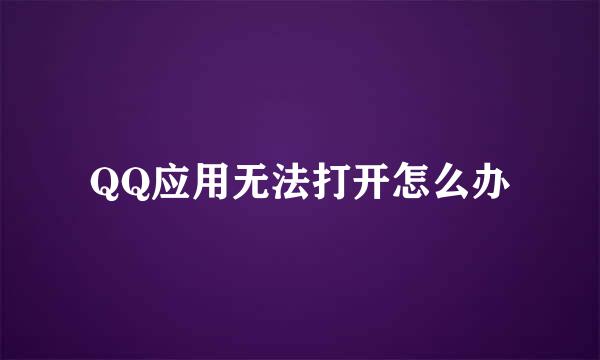 QQ应用无法打开怎么办