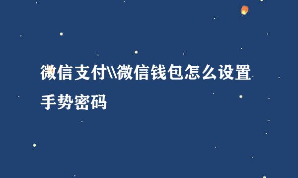 微信支付\\微信钱包怎么设置手势密码