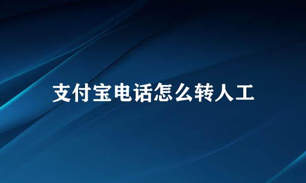 支付宝电话怎么转人工