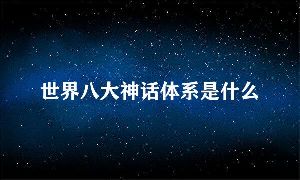 世界八大神话体系是什么