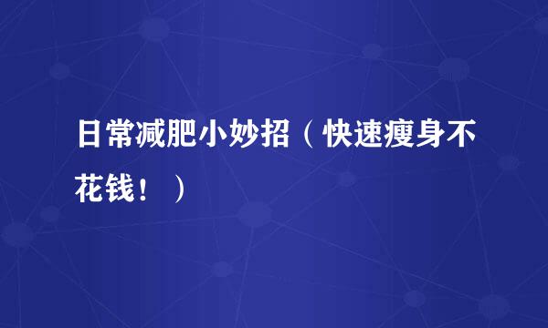 日常减肥小妙招（快速瘦身不花钱！）