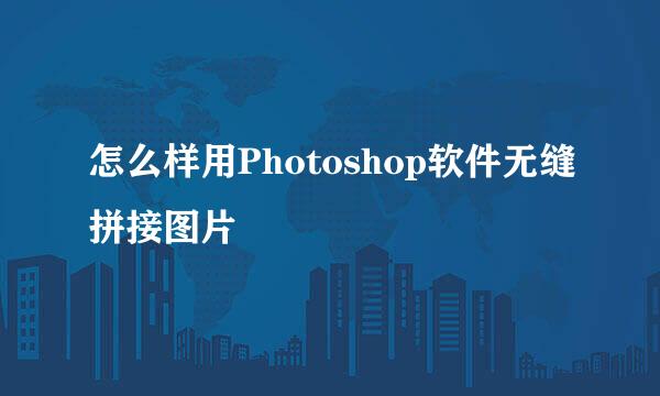 怎么样用Photoshop软件无缝拼接图片
