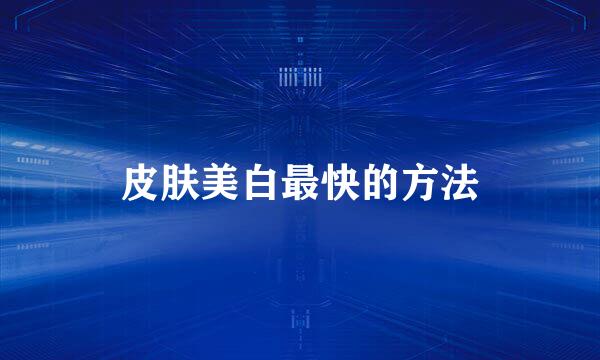 皮肤美白最快的方法