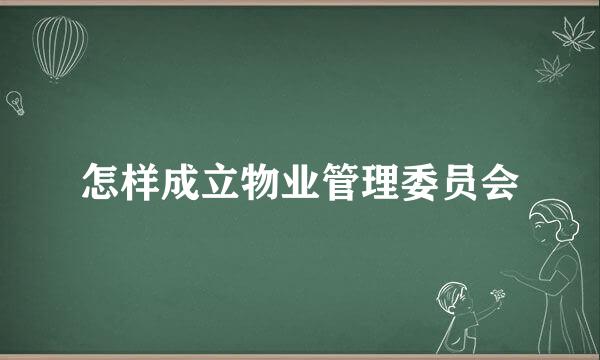 怎样成立物业管理委员会