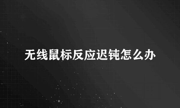 无线鼠标反应迟钝怎么办