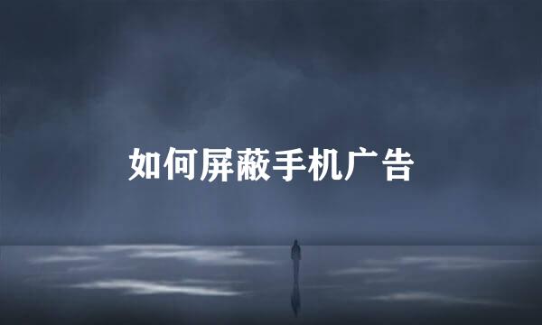 如何屏蔽手机广告