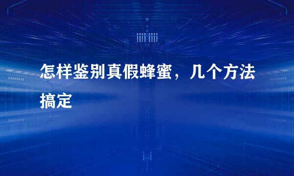 怎样鉴别真假蜂蜜，几个方法搞定