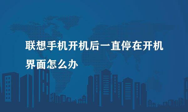联想手机开机后一直停在开机界面怎么办