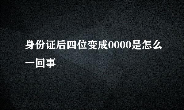 身份证后四位变成0000是怎么一回事