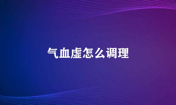 气血虚怎么调理