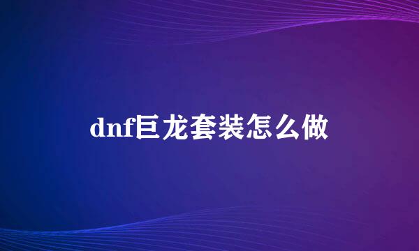 dnf巨龙套装怎么做