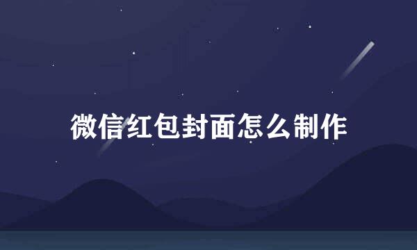 微信红包封面怎么制作