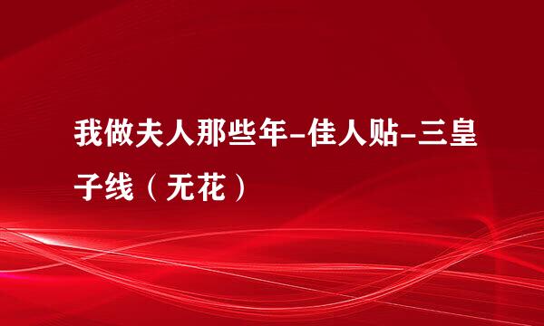我做夫人那些年-佳人贴-三皇子线（无花）