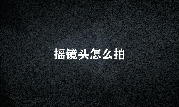摇镜头怎么拍