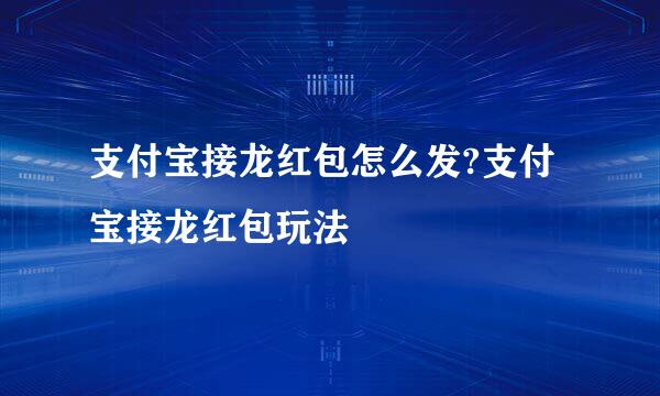 支付宝接龙红包怎么发?支付宝接龙红包玩法