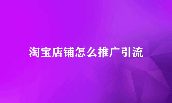 淘宝店铺怎么推广引流