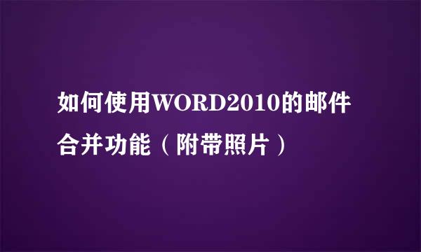 如何使用WORD2010的邮件合并功能（附带照片）