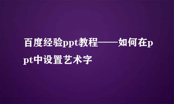 百度经验ppt教程——如何在ppt中设置艺术字