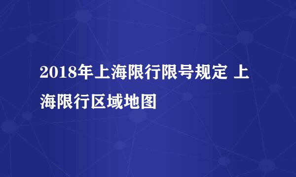 2018年上海限行限号规定 上海限行区域地图
