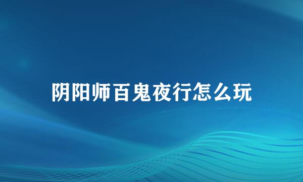 阴阳师百鬼夜行怎么玩