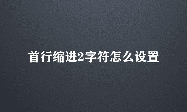 首行缩进2字符怎么设置