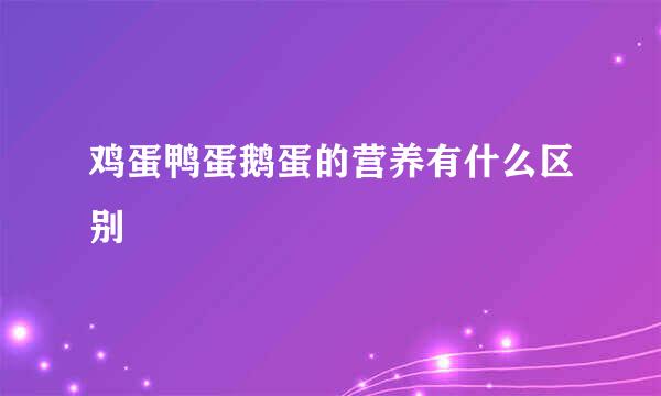 鸡蛋鸭蛋鹅蛋的营养有什么区别