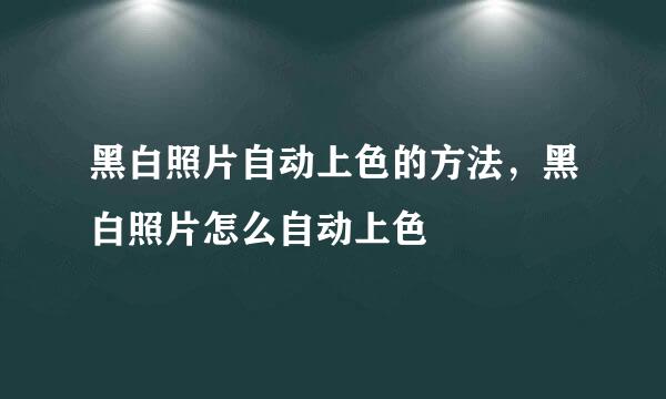 黑白照片自动上色的方法，黑白照片怎么自动上色