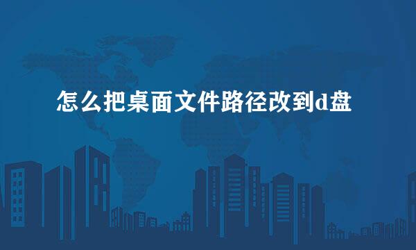 怎么把桌面文件路径改到d盘