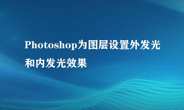 Photoshop为图层设置外发光和内发光效果