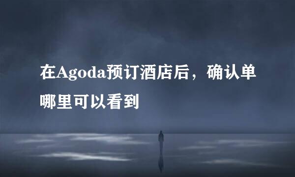 在Agoda预订酒店后，确认单哪里可以看到