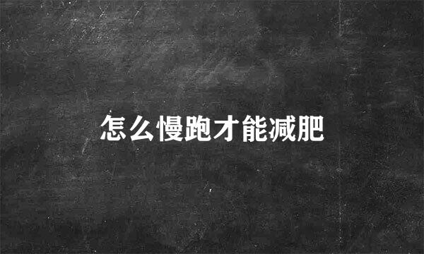 怎么慢跑才能减肥
