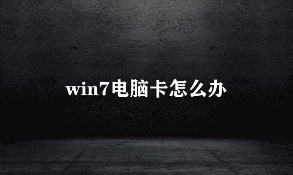 win7电脑卡怎么办