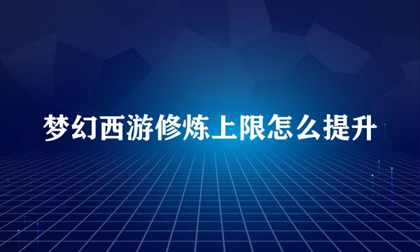 梦幻西游修炼上限怎么提升