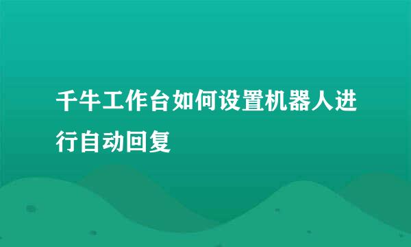 千牛工作台如何设置机器人进行自动回复