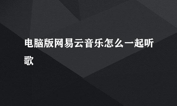 电脑版网易云音乐怎么一起听歌