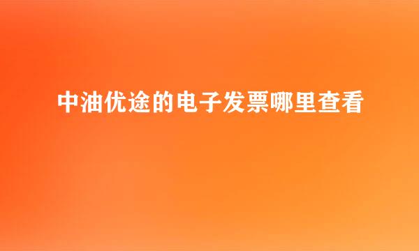 中油优途的电子发票哪里查看