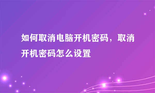 如何取消电脑开机密码，取消开机密码怎么设置