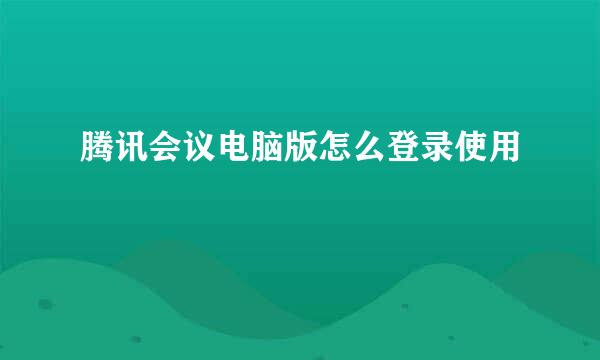 腾讯会议电脑版怎么登录使用