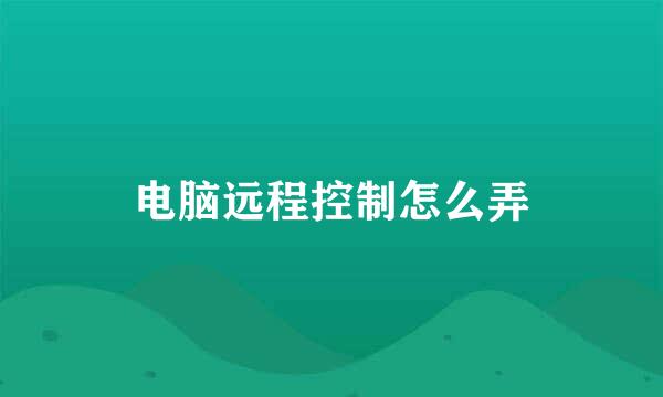 电脑远程控制怎么弄