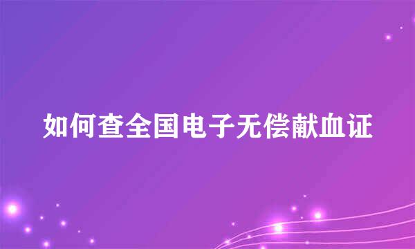 如何查全国电子无偿献血证