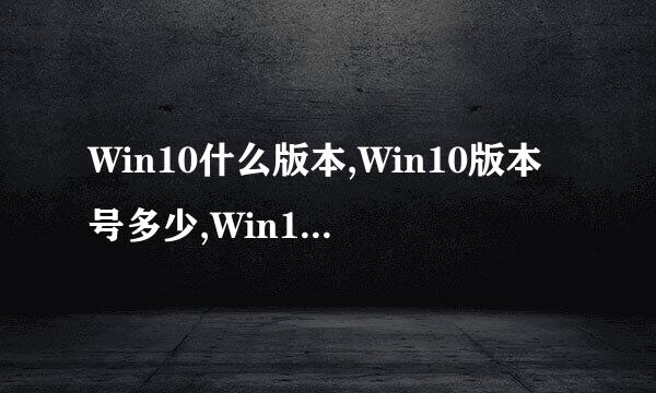 Win10什么版本,Win10版本号多少,Win10内部版本