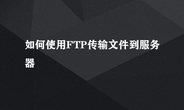 如何使用FTP传输文件到服务器