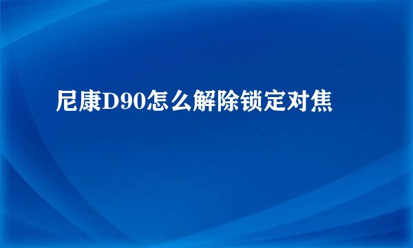 尼康D90怎么解除锁定对焦
