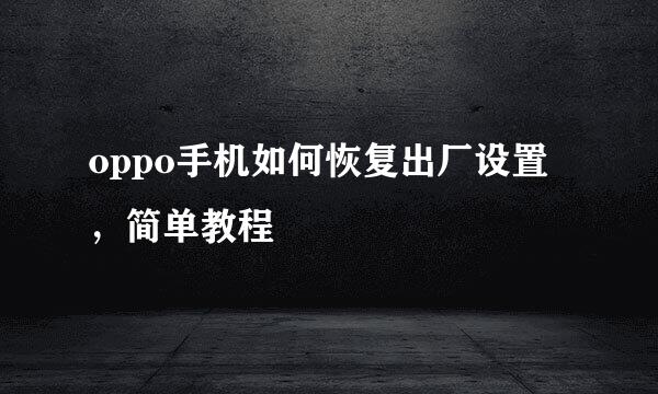 oppo手机如何恢复出厂设置，简单教程