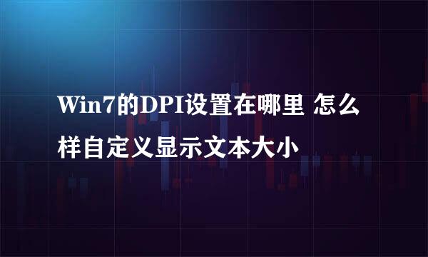 Win7的DPI设置在哪里 怎么样自定义显示文本大小